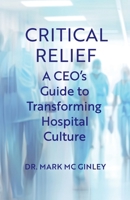 Critical Relief: A CEO's Guide to Transforming Hospital Culture 1951692454 Book Cover