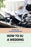 How to DJ a Wedding: Proven Tips To Make It Memorable: Importance Of A Dj In Wedding B0957BYCXF Book Cover