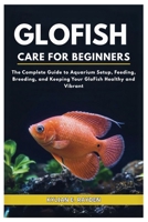 Glofish Care for Beginners: The Complete Guide to Aquarium Setup, Feeding, Breeding, and Keeping your Glofish Healthy and Vibrant B0FL6DDFF4 Book Cover