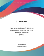 El Trianero: Zarzuela Sevillana En Un Acto, Dividido En Tres Cuadros Y Un Prologo, En Verso (1905) 1169568289 Book Cover