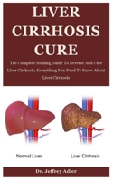 Liver Cirrhosis Cure: The Complete Healing Guide To Reverse And Cure Liver Cirrhosis; Everything You Need To Know About Liver Cirrhosis B08F65S2HM Book Cover