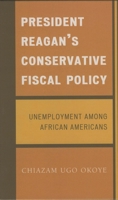 President Reagan's Conservative Fiscal Policy: Unemployment Among African Americans 0761831002 Book Cover