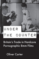 Under the Counter: Britain's Trade in Hardcore Pornographic 8mm Films 1789386586 Book Cover