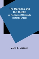 The Mormons and the Theatre; or, The History of Theatricals in Utah by Lindsay 9357970193 Book Cover