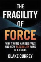 The Fragility of Force: Why Trying Harder Fails and How Flexibility Wins in a Crisis B0G4GMHNWY Book Cover