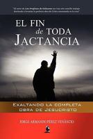 El Fin de Toda Jactancia: Exaltando la completa obra de Jesucristo 1451580118 Book Cover