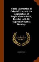 Cases Illustrative of Oriental Life, and the Application of English law to India, Decided in H. M. Supreme Court at Bombay 1171700121 Book Cover