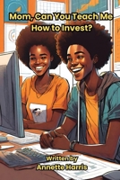 Mom, Can You Teach Me How To Invest?: A Beginner's Guide for Teens (Mommy, Can You Teach Me?) B0CSG6TGH3 Book Cover