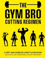 THE GYM BRO CUTTING REGIMEN: A Diet and Exercise Lifestyle Routine - Lean out, Get Stronger, Sculpt the Body B0DY5WJKTP Book Cover