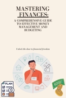 Mastering Your Finances: A Comprehensive Guide to Effective Money Management and Budgeting B0CKD8KCPR Book Cover