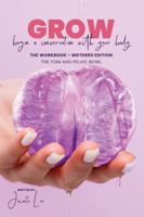 GROW Begin A Conversation With Your Body: The Workbook | The Yoni and Pelvic Bowl | Mothers Edition 1763524981 Book Cover