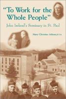 To Work for the Whole People: John Ireland's Seminary in St. Paul 0809105454 Book Cover