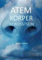 Atem Körper Bewusstsein: Wie Sie Ihre wichtigste Lebensfunktion kennenlernen und verbessern 3839184533 Book Cover