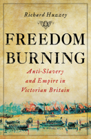 Freedom Burning: Anti-Slavery and Empire in Victorian Britain 0801451086 Book Cover