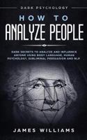 How to Analyze People: Dark Psychology - Dark Secrets to Analyze and Influence Anyone Using Body Language, Human Psychology, Subliminal Persuasion and NLP 1951429273 Book Cover