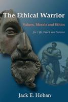 The Ethical Warrior: Values, Morals, and Ethics for Life, Work, and Service 1475156685 Book Cover