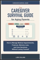 The Caregiver Survival Guide for Aging Parents: How to Manage Medical Appointments, Finances, Memory Loss, and Care Decisions Without Losing Yourself B0H4NM3ZL6 Book Cover