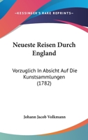 Neueste Reisen Durch England: Vorzuglich In Absicht Auf Die Kunstsammlungen (1782) 1104358069 Book Cover