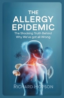 The Allergy Epidemic: The Shocking Truth Behind Why We’ve Got It All Wrong B0FQNWKSY1 Book Cover