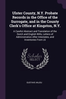 Ulster County, N.Y. Probate Records in the Office of the Surrogate, and in the County Clerk's Office at Kingston, N.Y.: A Careful Abstract and ... After Intestates, and Inventories From L6 1378074424 Book Cover