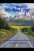 His Road Trip 5 Alaska: An Aspiring Adventure Across America & Alaska 1702787478 Book Cover