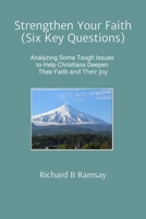 Strengthen Your Faith (Six Key Questions): Analyzing Some Tough Issues to Help Christians Deepen Their Faith and Their Joy B0G582MZLY Book Cover