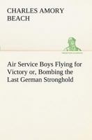 Air Service Boys Flying for Victory; or, Bombing the Last German Stronghold 1985234254 Book Cover