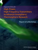 Opportunities for High-Power, High-Frequency Transmitters to Advance Ionospheric/Thermospheric Research: Report of a Workshop 0309298598 Book Cover