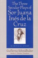 The Three Secular Plays of Sor Juana Ines de La Cruz: A Critical Study 0813120888 Book Cover