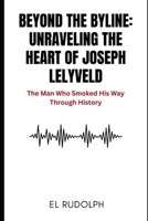Beyond the Byline: Unraveling the Heart of Joseph Lelyveld: The Man Who Smoked His Way Through History B0CRPJBDKR Book Cover