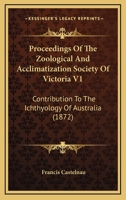 Proceedings Of The Zoological And Acclimatization Society Of Victoria V1: Contribution To The Ichthyology Of Australia 1166461610 Book Cover