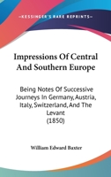 Impressions Of Central And Southern Europe: Being Notes Of Successive Journeys In Germany, Austria, Italy, Switzerland, And The Levant 1104262967 Book Cover