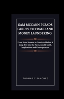 Sam McCann Pleads Guilty to Fraud and Money Laundering.: From State Senator to Convicted Felon: A deep dive into the Facts, untold truth, Implications and Consequences. B0CVXQLS51 Book Cover