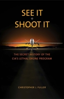 See It/Shoot It: The Secret History of the CIA’s Lethal Drone Program 0300218540 Book Cover