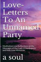 Love-Letters to an Unnamed Party: Meditations and Reflections on the Messages of Our Lady of Medjugorje and Holy Love Ministries 1387090003 Book Cover