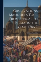 Observations Made on a Tour From Bengal to Persia, in the Years 1786-7 3337190014 Book Cover