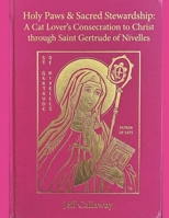 Holy Paws & Sacred Stewardship: A Cat Lover's Consecration to Christ through Saint Gertrude of Nivelles (Jeff Callaway's 33 Day Consecration Series) B0H4QC88WX Book Cover