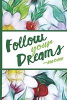 Flower Bloom: Follow Your Dreams Mom Colorful Flowers Beautiful Foral Composition Notebook College Students Wide Ruled Line Paper 6x9 Inspirational Gifts for Woman Nature Lovers Gentle Spirits 109180642X Book Cover