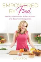 Empowered by Food: Heal Your Hormones, Balance Stress, and Become Unstoppable 1095059416 Book Cover