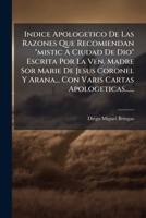 Indice Apologetico De Las Razones Que Recomiendan "mistic A Ciudad De Dio" Escrita Por La Ven. Madre Sor Marie De Jesus Coronel Y Arana... Con Varis Cartas Apologeticas...... 1272372618 Book Cover