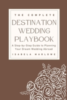 THE COMPLETE DESTINATION WEDDING PLAYBOOK: A STEP-BY-STEP GUIDE TO PLANNING YOUR DREAM WEDDING ABROAD B0GPVG7W3W Book Cover