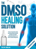 The DMSO Healing Solution: A Step-by-Step Guide to Safely Harnessing Dimethyl Sulfoxide for Effective Pain Relief, Inflammation Reduction, and Chronic Condition Management 1787931013 Book Cover