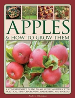 Apples & How to Grow Them: A Comprehensive Guide To 400 Apple Varieties With Practical Tips For Growing, Harvesting And Storing 1780193157 Book Cover