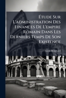 Ã tude Sur L'administration Des Finances De L'empire Romain Dans Les Derniers Temps De Son Existence (French Edition) 1024744752 Book Cover