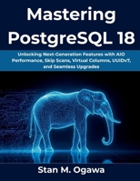 Mastering PostgreSQL 18: Unlocking Next-Generation Features with AIO Performance, Skip Scans, Virtual Columns, UUIDv7, and Seamless Upgrades B0FTX868RL Book Cover