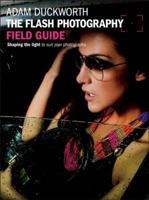 The Flash Photography Field Guide: Shaping the Light to Suit Your Photographs 0240824245 Book Cover