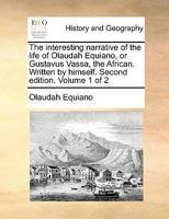 The interesting narrative of the life of Olaudah Equiano, or Gustavus Vassa, the African. Written by himself. Second edition. Volume 1 of 2 ... Collections Online. History and Geography) 1170556795 Book Cover
