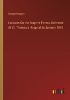 Lectures On the Eruptive Fevers, Delivered At St. Thomas's Hospital, in January 1843 3385113709 Book Cover