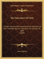 The Education of Girls: A Public Lecture delivered at the Charlotte Square Institution on 30 January 1889 1359313524 Book Cover
