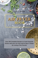 Air Fryer Book: Over 200 Complete Recipes to Cook Exquisite Dishes with your Air Fryer and to Stay in Shape by Losing a Few Pounds 180275251X Book Cover
